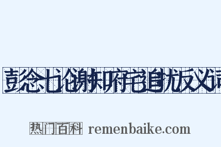彭念七论谢知府宅追扰反义词是什么意思的图片